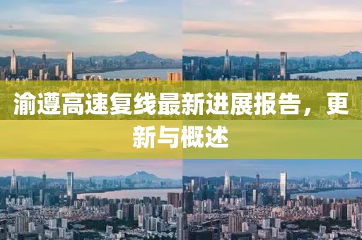 渝遵高速复线最新进展报告，更新与概述