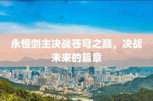 永恒剑主决战苍穹之巅，决战未来的篇章