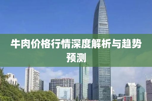 牛肉价格行情深度解析与趋势预测
