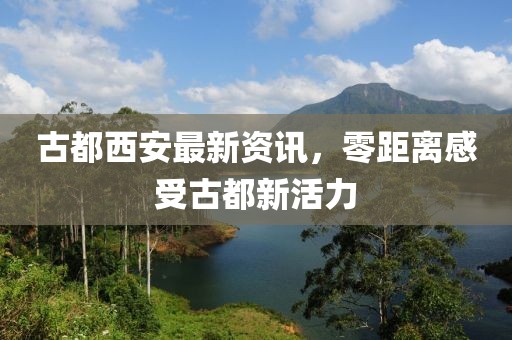 古都西安最新资讯，零距离感受古都新活力