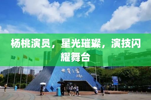 杨桃演员，星光璀璨，演技闪耀舞台