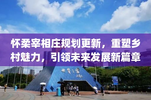 怀柔宰相庄规划更新，重塑乡村魅力，引领未来发展新篇章