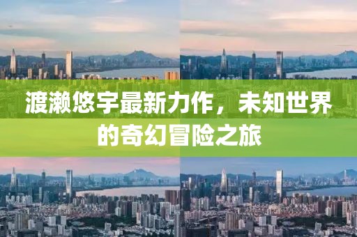 渡濑悠宇最新力作，未知世界的奇幻冒险之旅