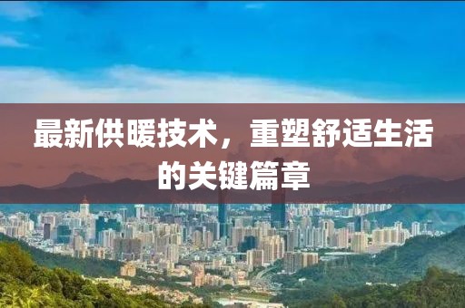 最新供暖技术，重塑舒适生活的关键篇章