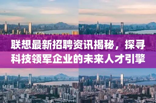 联想最新招聘资讯揭秘，探寻科技领军企业的未来人才引擎
