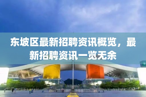 东坡区最新招聘资讯概览，最新招聘资讯一览无余