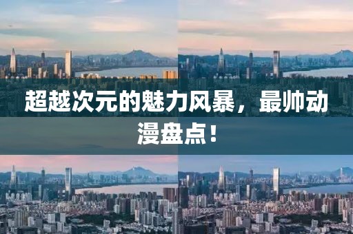 超越次元的魅力风暴，最帅动漫盘点！