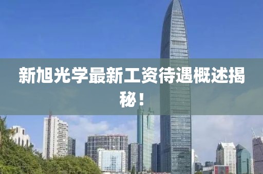 新旭光学最新工资待遇概述揭秘！