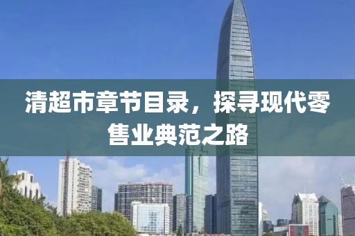 清超市章节目录，探寻现代零售业典范之路