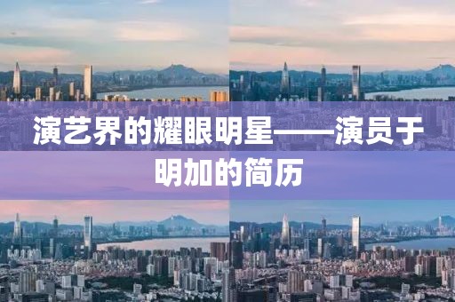 演艺界的耀眼明星——演员于明加的简历