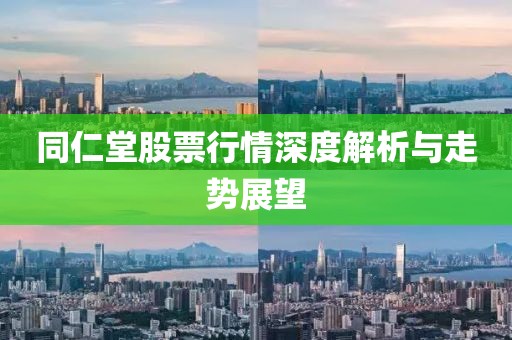 同仁堂股票行情深度解析与走势展望