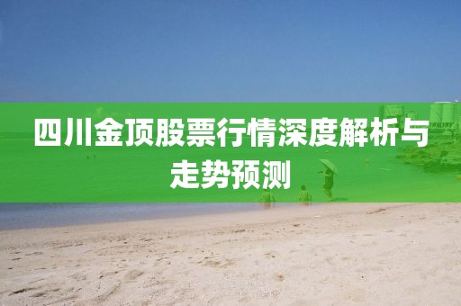 四川金顶股票行情深度解析与走势预测
