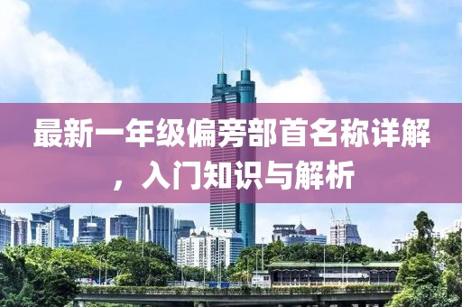 最新一年级偏旁部首名称详解，入门知识与解析