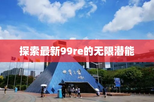 探索最新99re的无限潜能