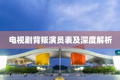 电视剧背叛演员表及深度解析