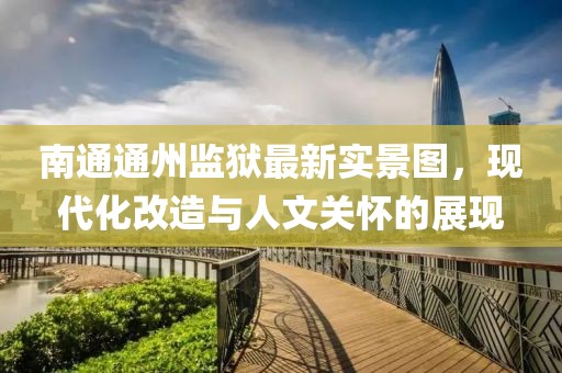 南通通州监狱最新实景图，现代化改造与人文关怀的展现