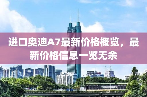 进口奥迪A7最新价格概览，最新价格信息一览无余