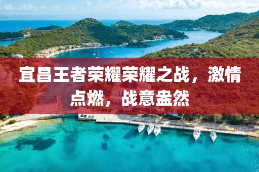 宜昌王者荣耀荣耀之战，激情点燃，战意盎然