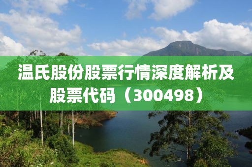 温氏股份股票行情深度解析及股票代码（300498）