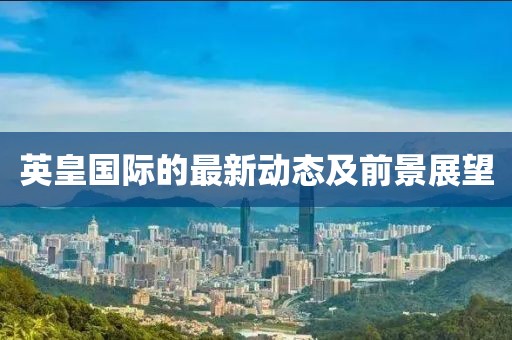 英皇国际的最新动态及前景展望