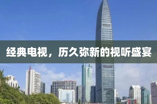 经典电视，历久弥新的视听盛宴