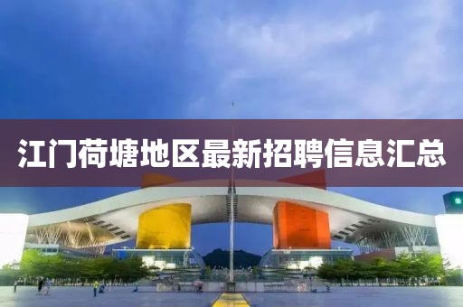 江门荷塘地区最新招聘信息汇总