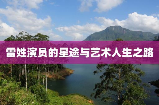 雷姓演员的星途与艺术人生之路