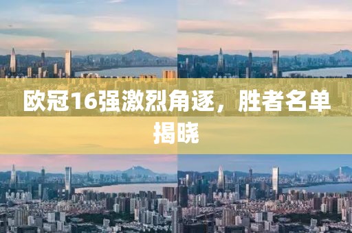 欧冠16强激烈角逐，胜者名单揭晓