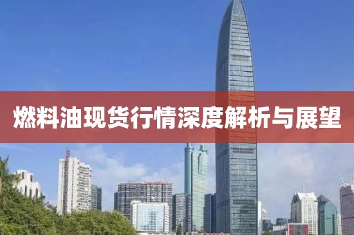 燃料油现货行情深度解析与展望