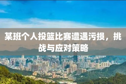 某班个人投篮比赛遭遇污损，挑战与应对策略