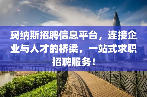 玛纳斯招聘信息平台，连接企业与人才的桥梁，一站式求职招聘服务！