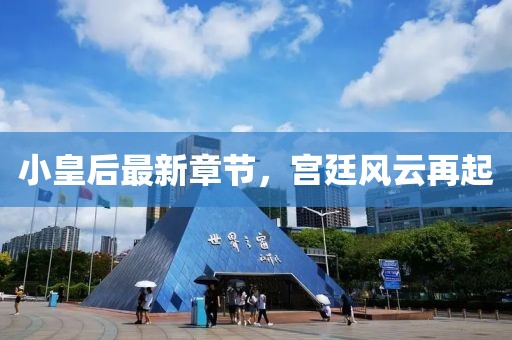 小皇后最新章节，宫廷风云再起