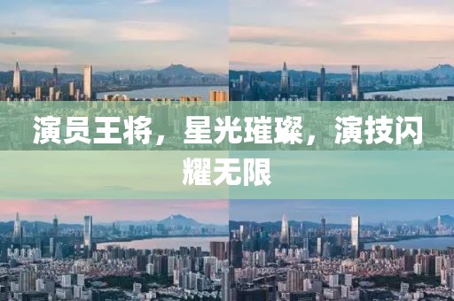 演员王将，星光璀璨，演技闪耀无限