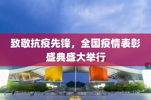 致敬抗疫先锋，全国疫情表彰盛典盛大举行