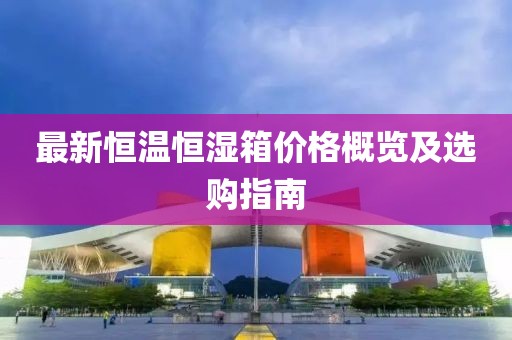 最新恒温恒湿箱价格概览及选购指南