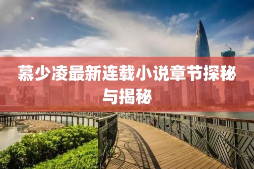 慕少凌最新连载小说章节探秘与揭秘