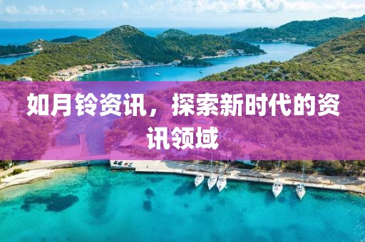 如月铃资讯，探索新时代的资讯领域