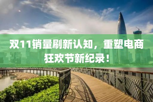 双11销量刷新认知，重塑电商狂欢节新纪录！