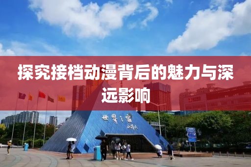 探究接档动漫背后的魅力与深远影响
