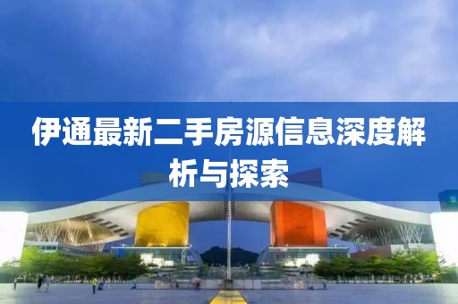 伊通最新二手房源信息深度解析与探索