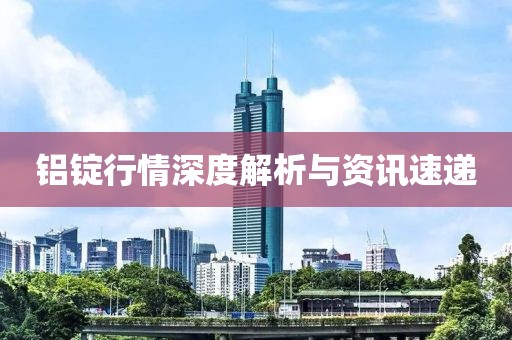 铝锭行情深度解析与资讯速递