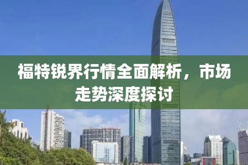 福特锐界行情全面解析，市场走势深度探讨