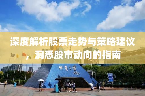 深度解析股票走势与策略建议，洞悉股市动向的指南