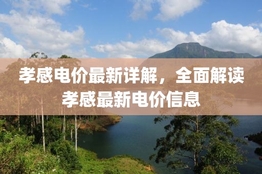 孝感电价最新详解，全面解读孝感最新电价信息