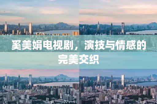 奚美娟电视剧，演技与情感的完美交织