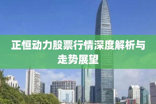 正恒动力股票行情深度解析与走势展望