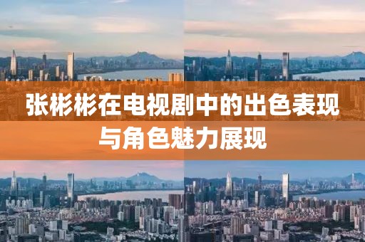 张彬彬在电视剧中的出色表现与角色魅力展现