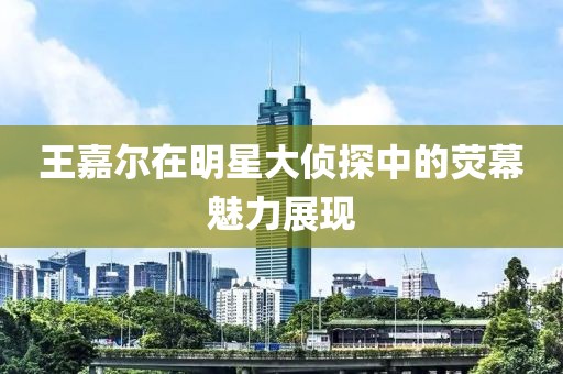 王嘉尔在明星大侦探中的荧幕魅力展现