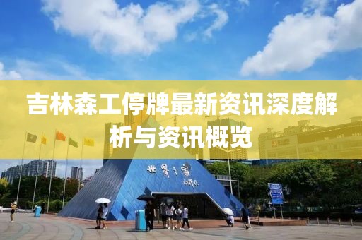 吉林森工停牌最新资讯深度解析与资讯概览
