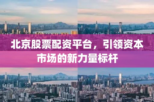 北京股票配资平台，引领资本市场的新力量标杆